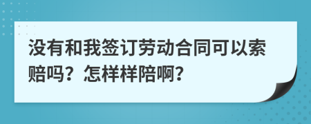 没有和我签订劳动合同可以索赔吗？怎样样陪啊？