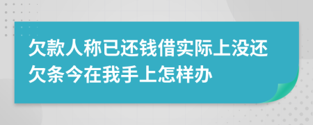 欠款人称已还钱借实际上没还欠条今在我手上怎样办