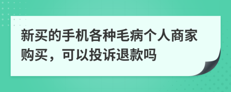 新买的手机各种毛病个人商家购买，可以投诉退款吗