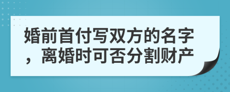 婚前首付写双方的名字，离婚时可否分割财产