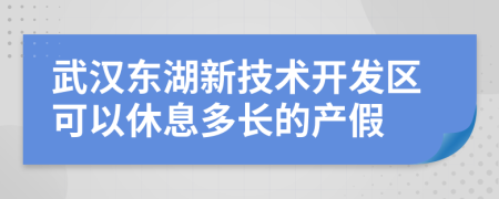 武汉东湖新技术开发区可以休息多长的产假