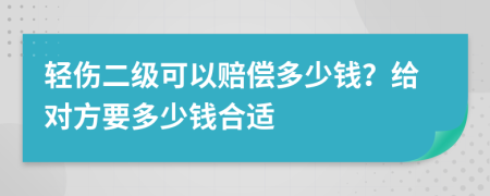 轻伤二级可以赔偿多少钱？给对方要多少钱合适