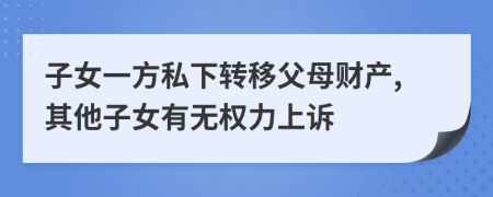 子女一方私下转移父母财产,其他子女有无权力上诉
