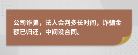 公司诈骗，法人会判多长时间，诈骗金额已归还，中间没合同。