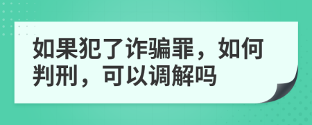 如果犯了诈骗罪，如何判刑，可以调解吗