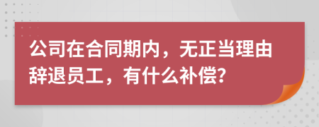 公司在合同期内，无正当理由辞退员工，有什么补偿？