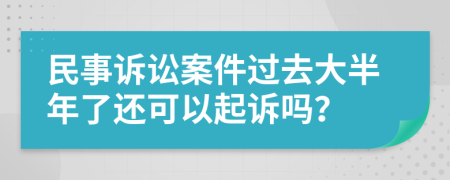 民事诉讼案件过去大半年了还可以起诉吗？