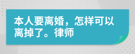 本人要离婚，怎样可以离掉了。律师