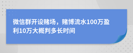 微信群开设赌场，赌博流水100万盈利10万大概判多长时间