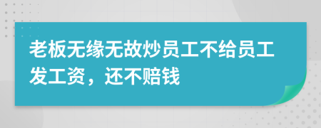 老板无缘无故炒员工不给员工发工资，还不赔钱