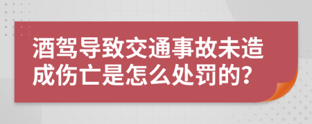 酒驾导致交通事故未造成伤亡是怎么处罚的？