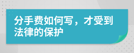 分手费如何写，才受到法律的保护