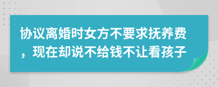 协议离婚时女方不要求抚养费，现在却说不给钱不让看孩子