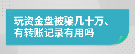 玩资金盘被骗几十万、有转账记录有用吗