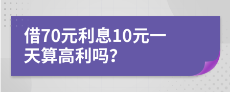 借70元利息10元一天算高利吗？