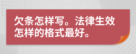 欠条怎样写。法律生效怎样的格式最好。