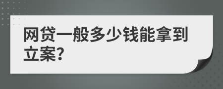 网贷一般多少钱能拿到立案？