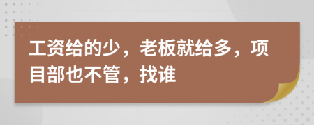 工资给的少，老板就给多，项目部也不管，找谁