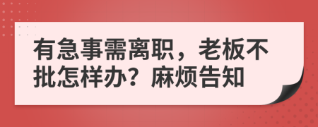 有急事需离职，老板不批怎样办？麻烦告知