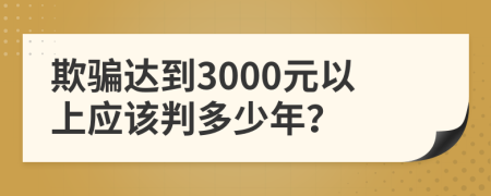 欺骗达到3000元以上应该判多少年？