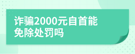 诈骗2000元自首能免除处罚吗