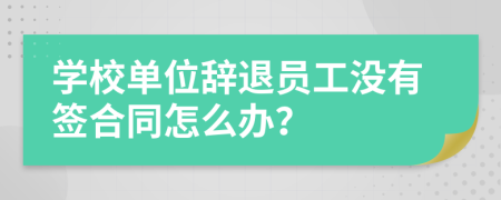 学校单位辞退员工没有签合同怎么办？