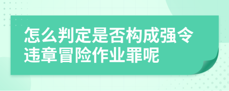 怎么判定是否构成强令违章冒险作业罪呢