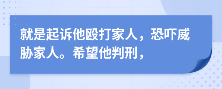 就是起诉他殴打家人，恐吓威胁家人。希望他判刑，