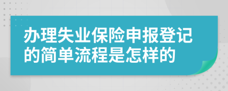 办理失业保险申报登记的简单流程是怎样的