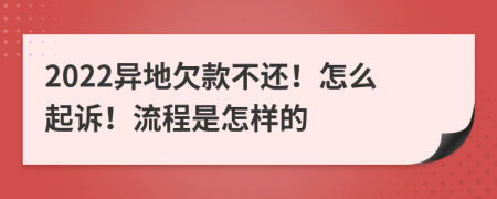 2022异地欠款不还！怎么起诉！流程是怎样的