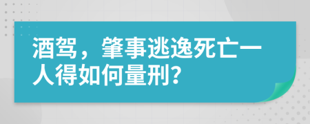 酒驾，肇事逃逸死亡一人得如何量刑？