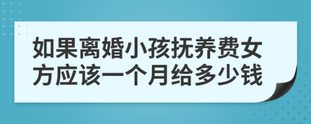 如果离婚小孩抚养费女方应该一个月给多少钱
