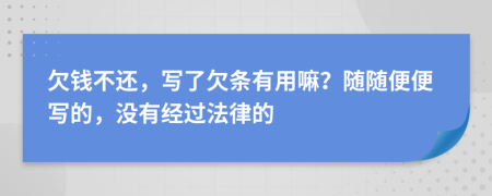 欠钱不还，写了欠条有用嘛？随随便便写的，没有经过法律的