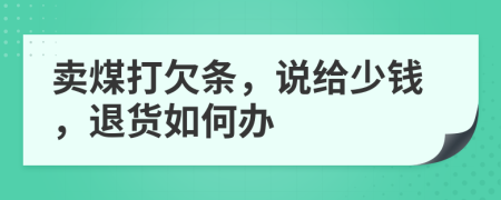 卖煤打欠条，说给少钱，退货如何办