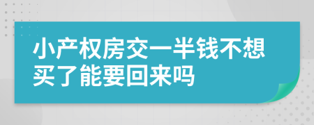 小产权房交一半钱不想买了能要回来吗