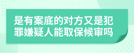 是有案底的对方又是犯罪嫌疑人能取保候审吗