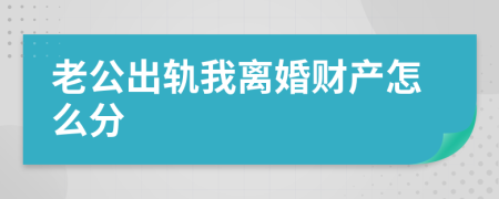 老公出轨我离婚财产怎么分