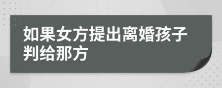 如果女方提出离婚孩子判给那方