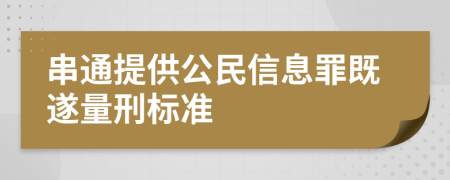 串通提供公民信息罪既遂量刑标准