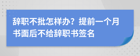 辞职不批怎样办？提前一个月书面后不给辞职书签名