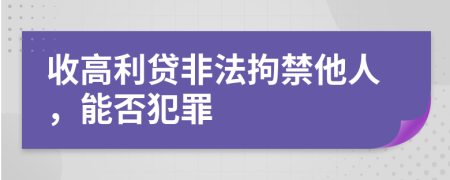 收高利贷非法拘禁他人，能否犯罪