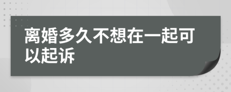 离婚多久不想在一起可以起诉