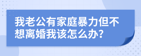 我老公有家庭暴力但不想离婚我该怎么办？