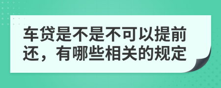 车贷是不是不可以提前还，有哪些相关的规定