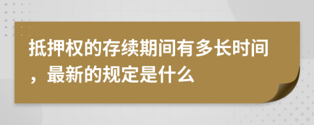 抵押权的存续期间有多长时间，最新的规定是什么