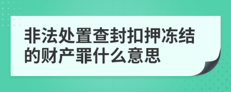 非法处置查封扣押冻结的财产罪什么意思