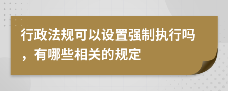 行政法规可以设置强制执行吗，有哪些相关的规定