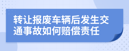 转让报废车辆后发生交通事故如何赔偿责任