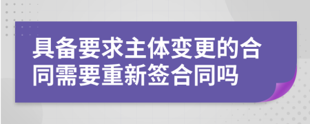 具备要求主体变更的合同需要重新签合同吗