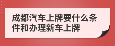 成都汽车上牌要什么条件和办理新车上牌